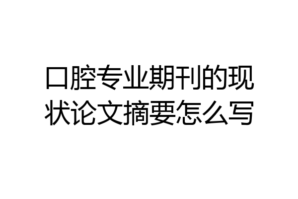 口腔专业期刊的现状论文摘要怎么写