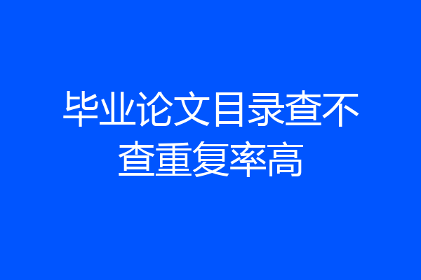 毕业论文目录查不查重复率高