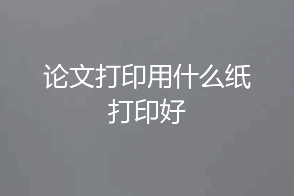 论文打印用什么纸打印好