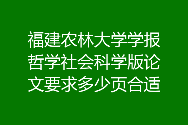 福建农林大学学报哲学社会科学版论文要求多少页合适