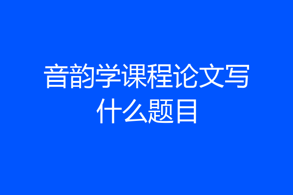 音韵学课程论文写什么题目
