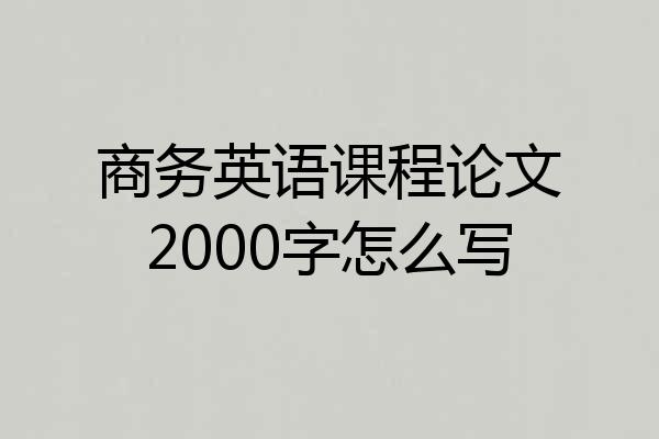 商务英语课程论文2000字怎么写