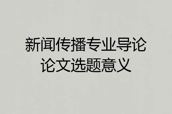 新闻传播专业导论论文选题意义