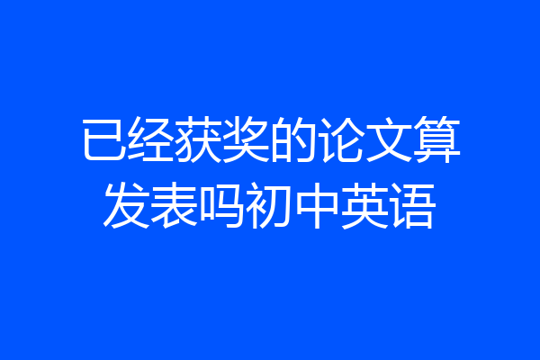 已经获奖的论文算发表吗初中英语