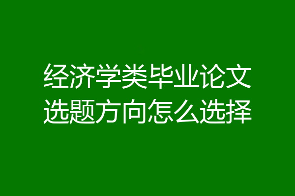 经济学类毕业论文选题方向怎么选择