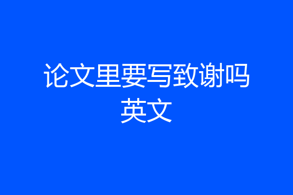 论文里要写致谢吗英文