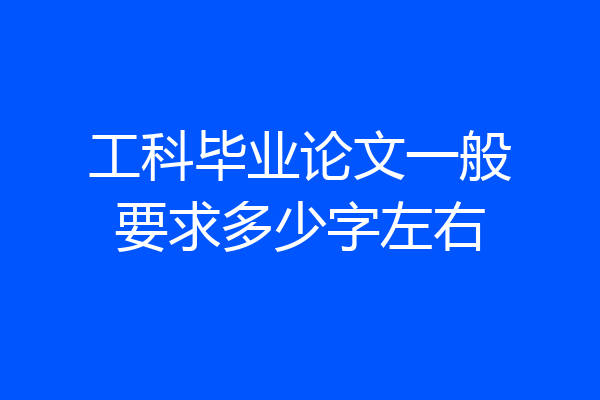 工科毕业论文一般要求多少字左右