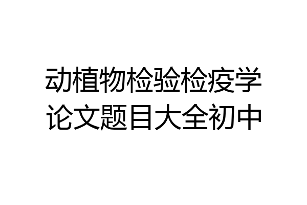 动植物检验检疫学论文题目大全初中