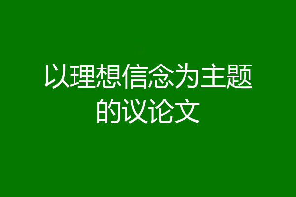 以理想信念为主题的议论文