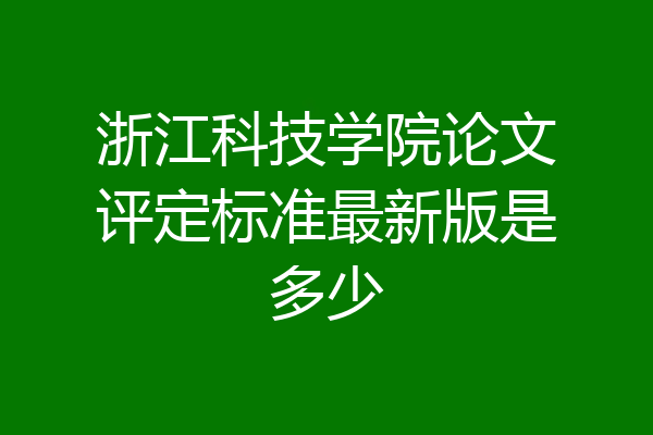 浙江科技学院论文评定标准最新版是多少