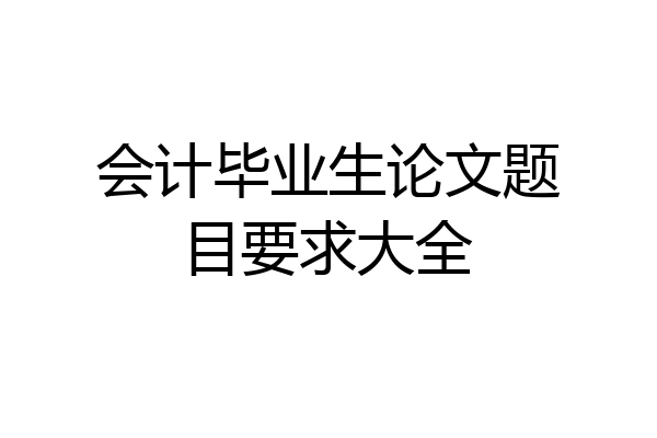 会计毕业生论文题目要求大全