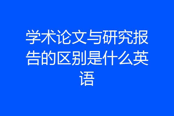 学术论文与研究报告的区别是什么英语