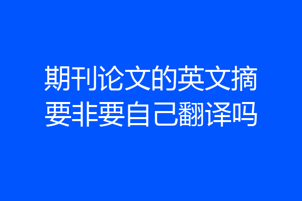 期刊论文的英文摘要非要自己翻译吗
