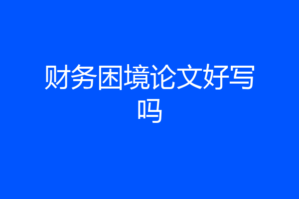 财务困境论文好写吗
