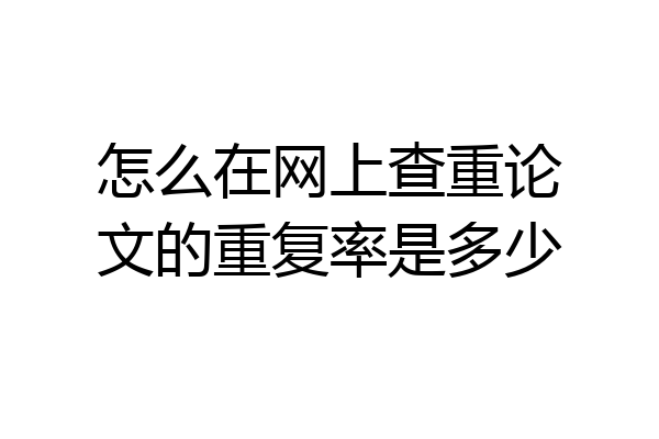 怎么在网上查重论文的重复率是多少
