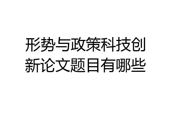 形势与政策科技创新论文题目有哪些
