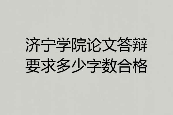 济宁学院论文答辩要求多少字数合格