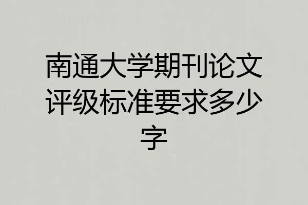 南通大学期刊论文评级标准要求多少字