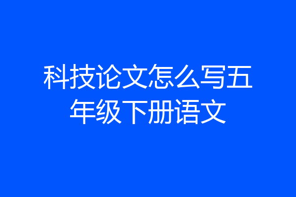 科技论文怎么写五年级下册语文