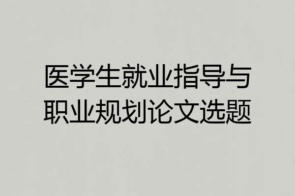 医学生就业指导与职业规划论文选题