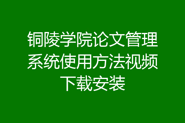 铜陵学院论文管理系统使用方法视频下载安装