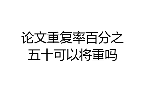 论文重复率百分之五十可以将重吗