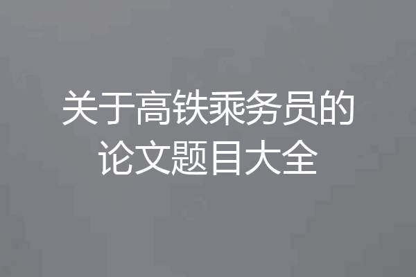 关于高铁乘务员的论文题目大全