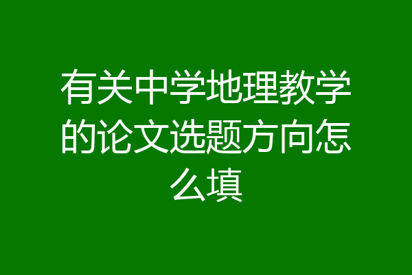 有关中学地理教学的论文选题方向怎么填