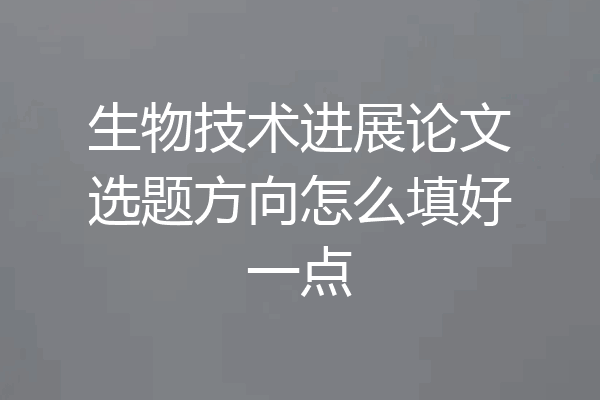 生物技术进展论文选题方向怎么填好一点