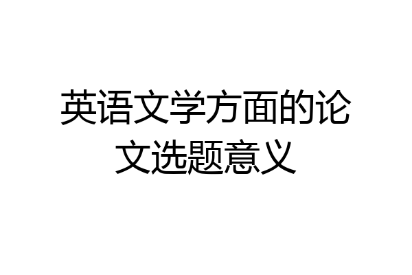 英语文学方面的论文选题意义