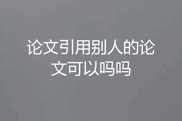 论文引用别人的论文可以吗吗