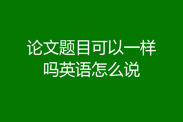 论文题目可以一样吗英语怎么说