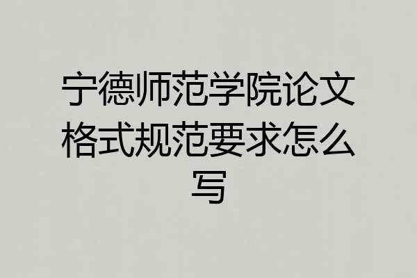 宁德师范学院论文格式规范要求怎么写