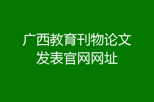 广西教育刊物论文发表官网网址