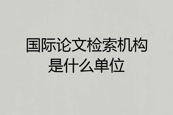 国际论文检索机构是什么单位