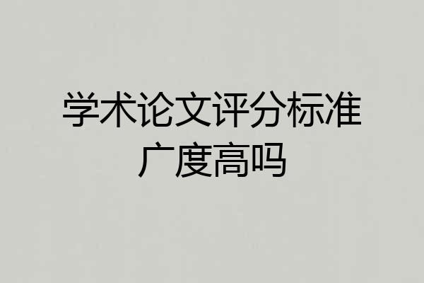 学术论文评分标准广度高吗