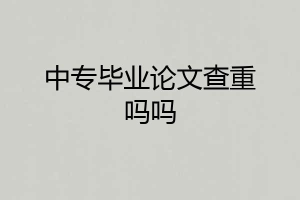 中专毕业论文查重吗吗