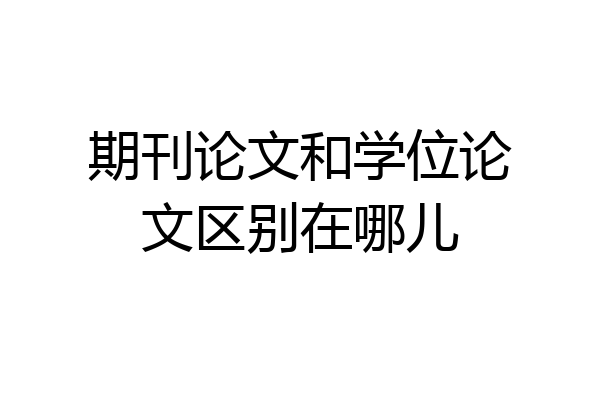 期刊论文和学位论文区别在哪儿