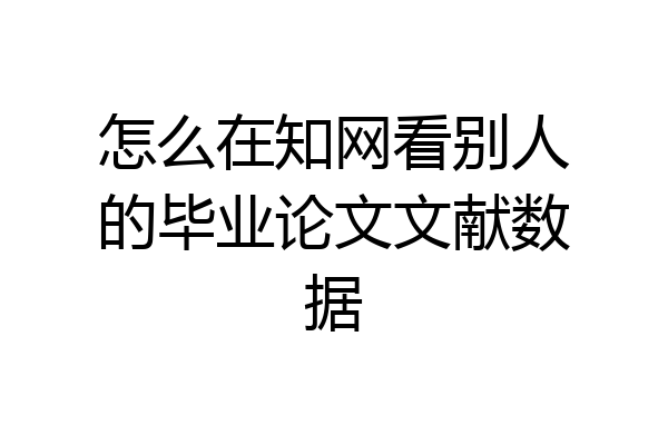 怎么在知网看别人的毕业论文文献数据