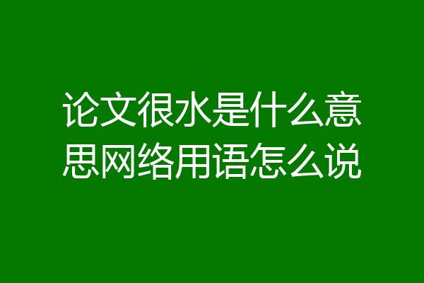 论文很水是什么意思网络用语怎么说