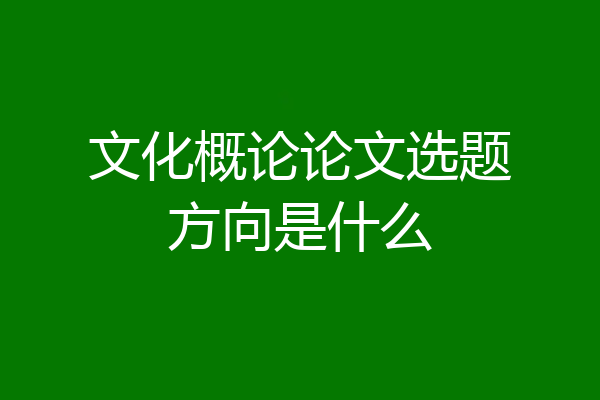文化概论论文选题方向是什么