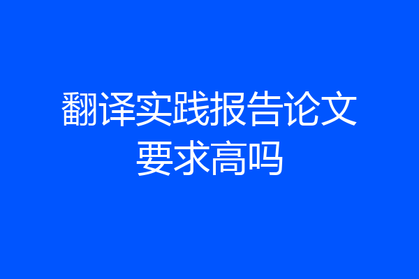 翻译实践报告论文要求高吗