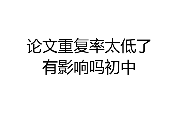 论文重复率太低了有影响吗初中