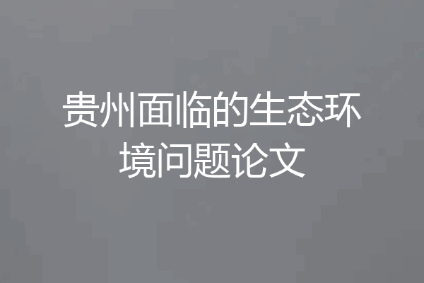 贵州面临的生态环境问题论文
