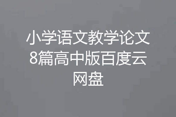 小学语文教学论文8篇高中版百度云网盘