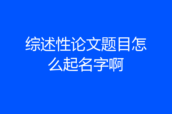 综述性论文题目怎么起名字啊