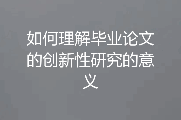 如何理解毕业论文的创新性研究的意义