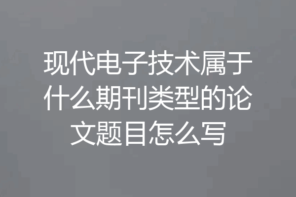 现代电子技术属于什么期刊类型的论文题目怎么写