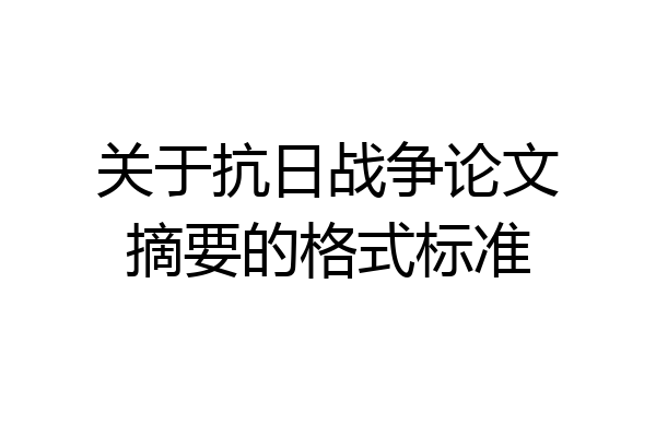 关于抗日战争论文摘要的格式标准