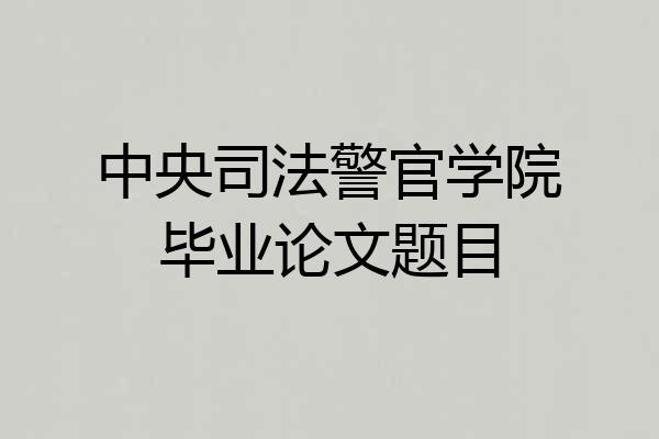 中央司法警官学院毕业论文题目
